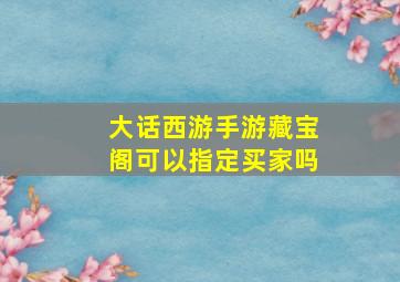 大话西游手游藏宝阁可以指定买家吗