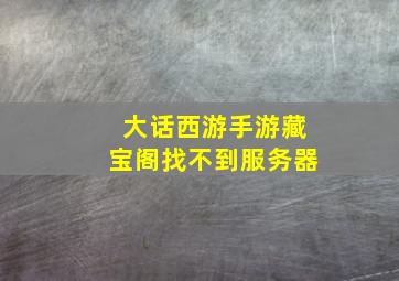 大话西游手游藏宝阁找不到服务器