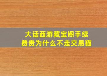 大话西游藏宝阁手续费贵为什么不走交易猫