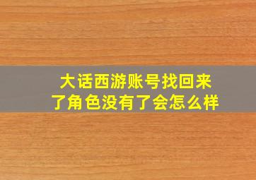 大话西游账号找回来了角色没有了会怎么样