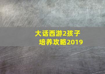 大话西游2孩子培养攻略2019