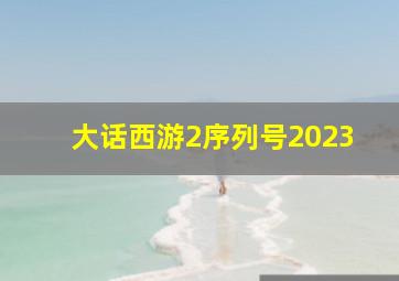 大话西游2序列号2023