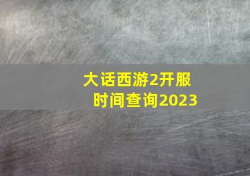 大话西游2开服时间查询2023