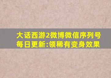 大话西游2微博微信序列号每日更新:领稀有变身效果