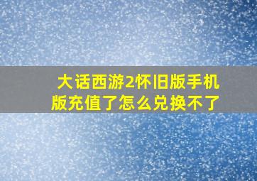 大话西游2怀旧版手机版充值了怎么兑换不了