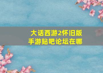 大话西游2怀旧版手游贴吧论坛在哪