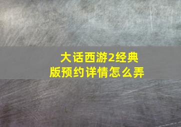 大话西游2经典版预约详情怎么弄