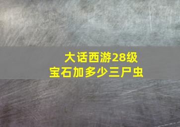 大话西游28级宝石加多少三尸虫