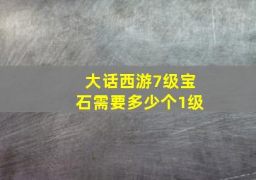 大话西游7级宝石需要多少个1级