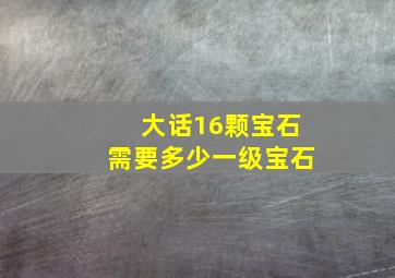 大话16颗宝石需要多少一级宝石