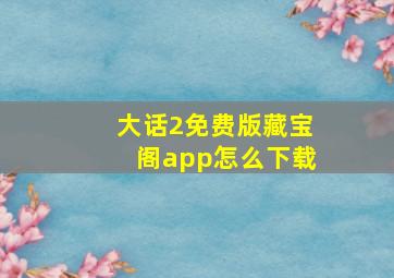 大话2免费版藏宝阁app怎么下载