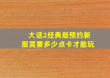 大话2经典版预约新服需要多少点卡才能玩