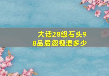 大话28级石头98品质忽视混多少