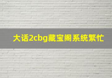 大话2cbg藏宝阁系统繁忙