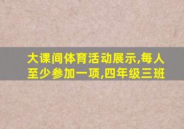 大课间体育活动展示,每人至少参加一项,四年级三班