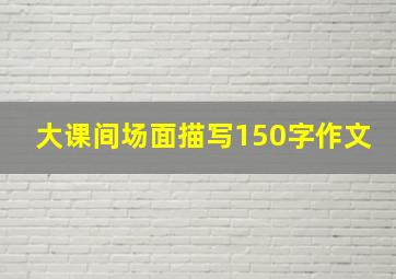 大课间场面描写150字作文