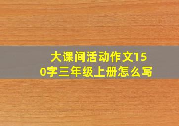 大课间活动作文150字三年级上册怎么写