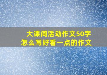 大课间活动作文50字怎么写好看一点的作文