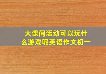 大课间活动可以玩什么游戏呢英语作文初一