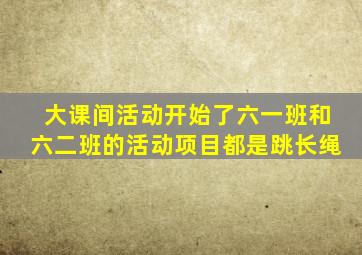 大课间活动开始了六一班和六二班的活动项目都是跳长绳