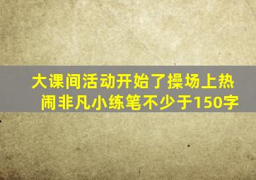 大课间活动开始了操场上热闹非凡小练笔不少于150字