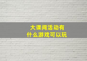 大课间活动有什么游戏可以玩