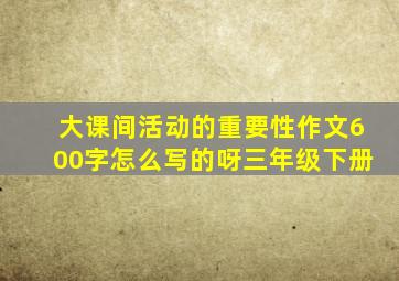 大课间活动的重要性作文600字怎么写的呀三年级下册