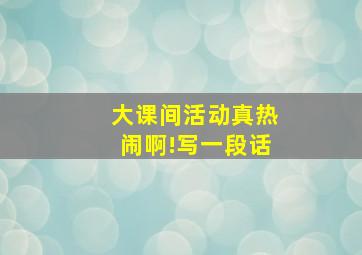 大课间活动真热闹啊!写一段话