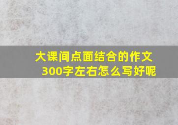 大课间点面结合的作文300字左右怎么写好呢