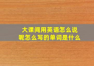 大课间用英语怎么说呢怎么写的单词是什么