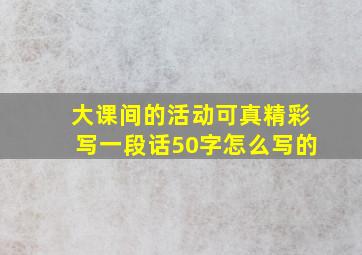 大课间的活动可真精彩写一段话50字怎么写的