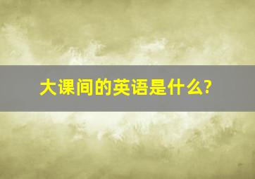 大课间的英语是什么?