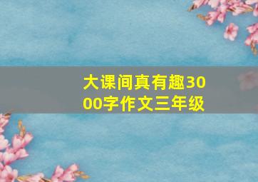 大课间真有趣3000字作文三年级