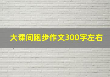 大课间跑步作文300字左右