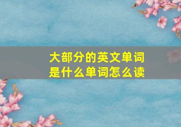 大部分的英文单词是什么单词怎么读