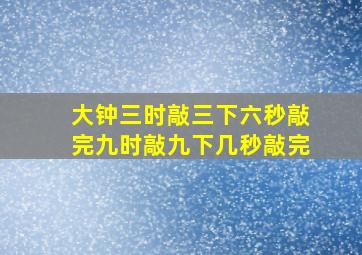 大钟三时敲三下六秒敲完九时敲九下几秒敲完