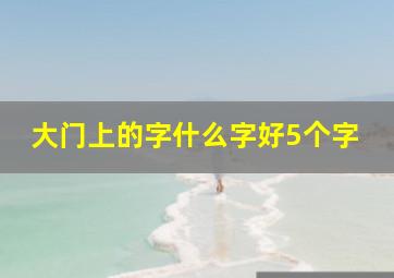 大门上的字什么字好5个字