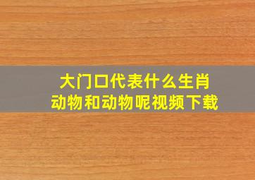 大门口代表什么生肖动物和动物呢视频下载