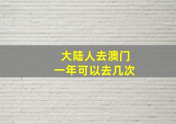 大陆人去澳门一年可以去几次