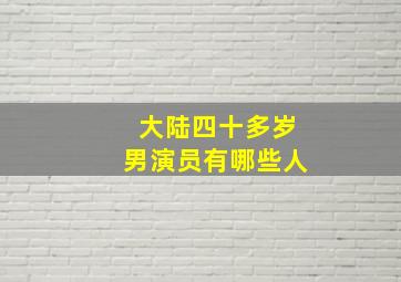 大陆四十多岁男演员有哪些人