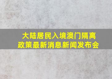 大陆居民入境澳门隔离政策最新消息新闻发布会