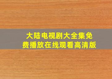 大陆电视剧大全集免费播放在线观看高清版