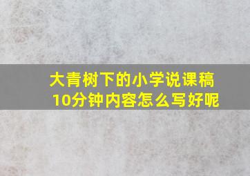 大青树下的小学说课稿10分钟内容怎么写好呢