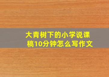 大青树下的小学说课稿10分钟怎么写作文