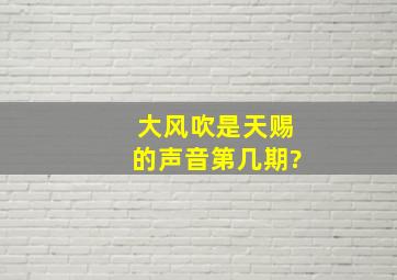 大风吹是天赐的声音第几期?