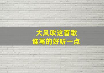 大风吹这首歌谁写的好听一点