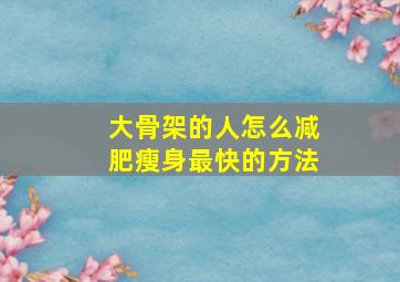 大骨架的人怎么减肥瘦身最快的方法