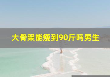 大骨架能瘦到90斤吗男生