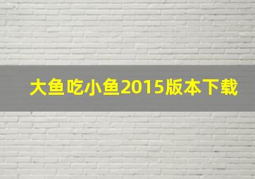 大鱼吃小鱼2015版本下载