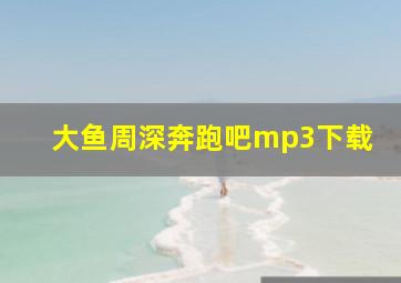 大鱼周深奔跑吧mp3下载